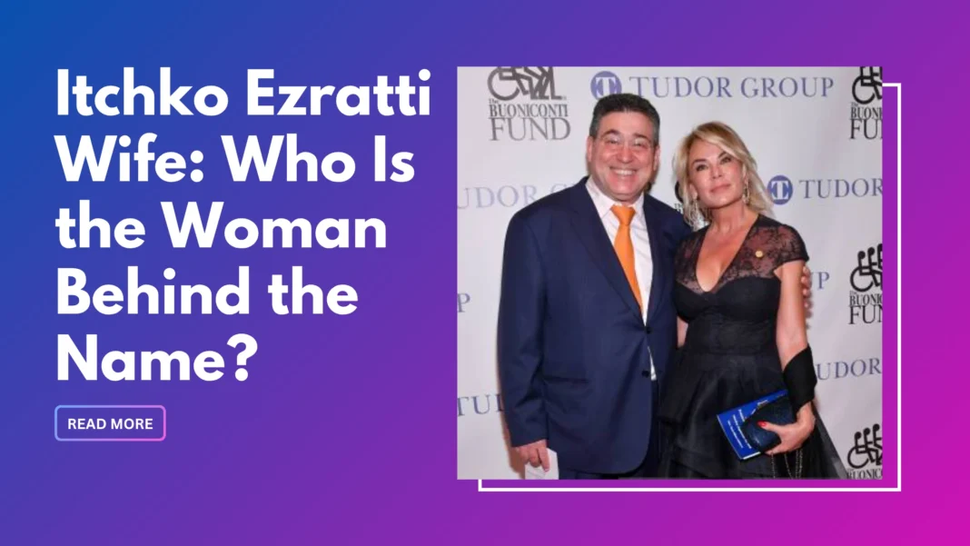Itchko Ezratti Wife: Who Is the Woman Behind the Name